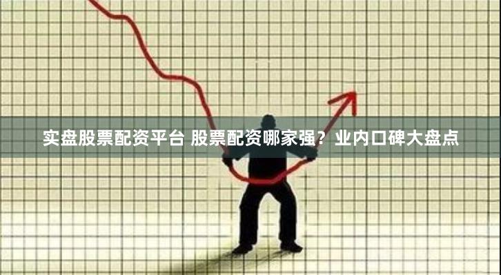 实盘股票配资平台 股票配资哪家强?业内口碑大盘点