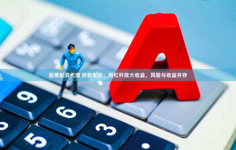 什么是股票配资业务_股票配资风险与收益分析_股票配资模式介绍